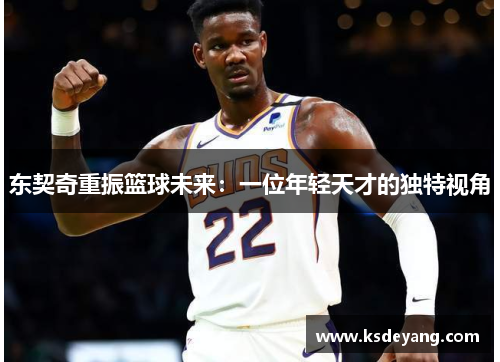 东契奇重振篮球未来：一位年轻天才的独特视角