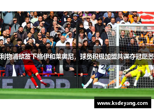 利物浦欲签下格伊和莱奥尼，球员积极加盟共谋夺冠愿景